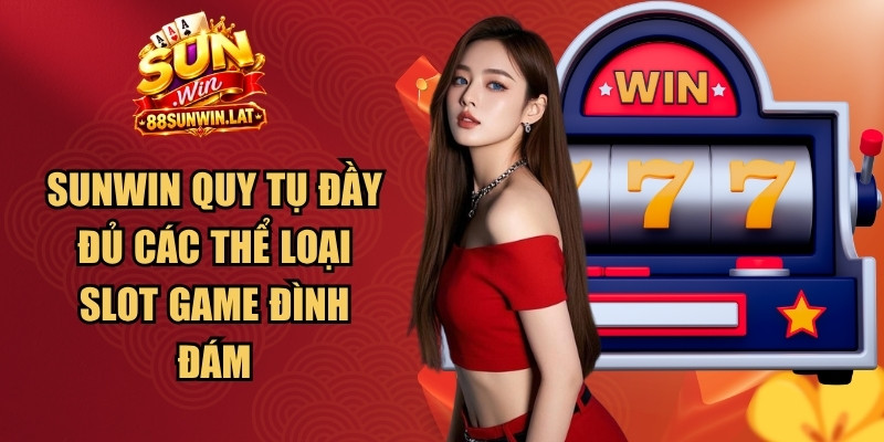 Sunwin quy tụ đầy đủ các thể loại slot game đình đám